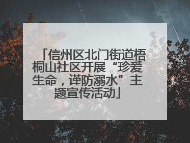 信州区北门街道梧桐山社区开展“珍爱生命，谨防溺水”主题宣传活动
