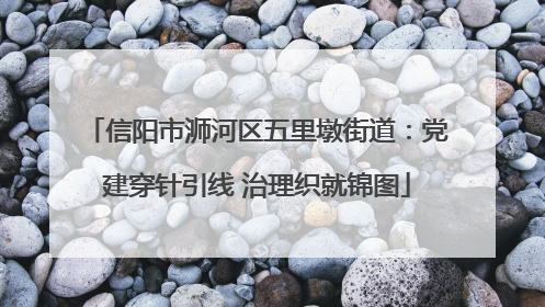 信阳市浉河区五里墩街道：党建穿针引线 治理织就锦图