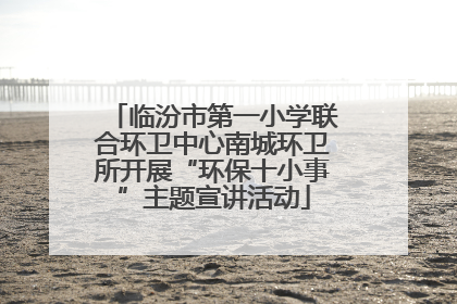 临汾市第一小学联合环卫中心南城环卫所开展“环保十小事”主题宣讲活动