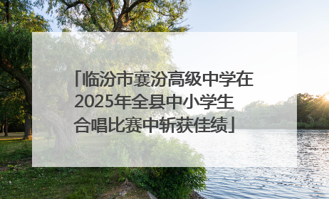 临汾市襄汾高级中学在2025年全县中小学生合唱比赛中斩获佳绩