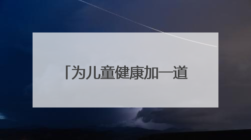 为儿童健康加一道“安全保护锁”