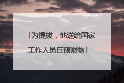 为提拔，他送给国家工作人员巨额财物