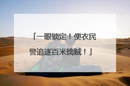 一眼锁定！便衣民警追逐百米擒贼！