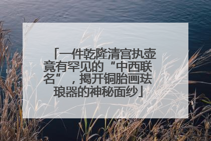 一件乾隆清宫执壶竟有罕见的“中西联名”，揭开铜胎画珐琅器的神秘面纱
