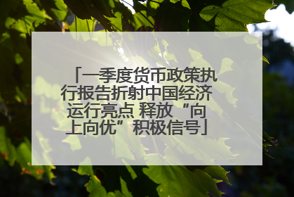 一季度货币政策执行报告折射中国经济运行亮点 释放“向上向优”积极信号