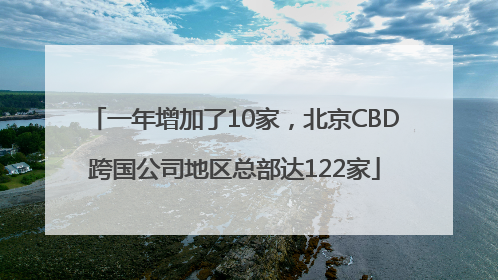 一年增加了10家，北京CBD跨国公司地区总部达122家