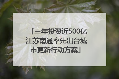 三年投资近500亿 江苏南通率先出台城市更新行动方案