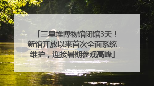 三星堆博物馆闭馆3天！新馆开放以来首次全面系统维护，迎接暑期参观高峰