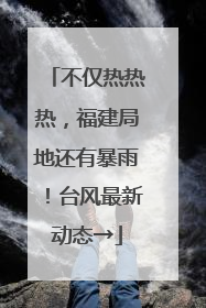 不仅热热热，福建局地还有暴雨！台风最新动态→