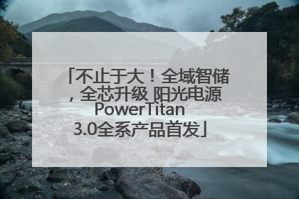 不止于大！全域智储，全芯升级 阳光电源PowerTitan3.0全系产品首发