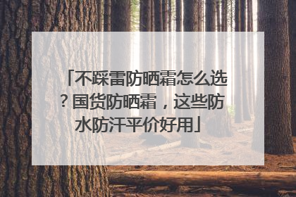 不踩雷防晒霜怎么选？国货防晒霜，这些防水防汗平价好用