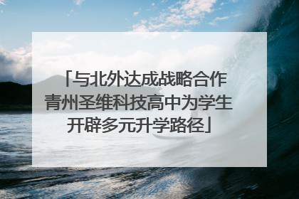 与北外达成战略合作 青州圣维科技高中为学生开辟多元升学路径