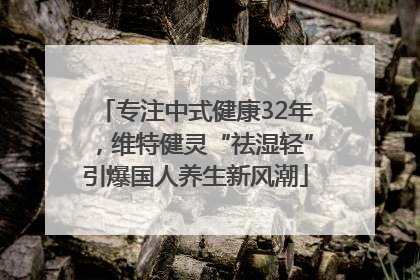 专注中式健康32年，维特健灵“祛湿轻”引爆国人养生新风潮
