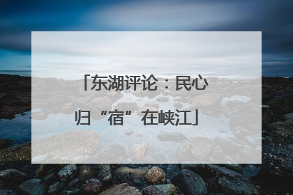 东湖评论：民心归“宿”在峡江