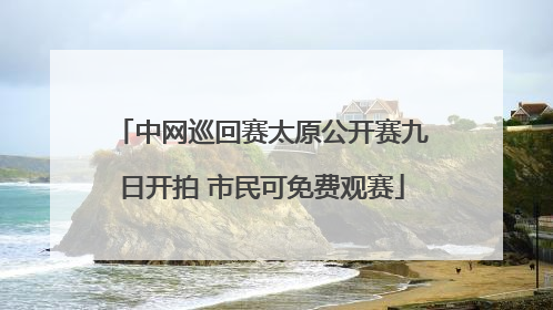 中网巡回赛太原公开赛九日开拍 市民可免费观赛