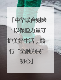 中华联合财险：以保险力量守护美好生活，践行“金融为民”初心