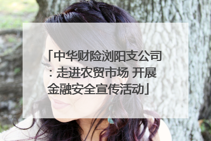 中华财险浏阳支公司：走进农贸市场 开展金融安全宣传活动