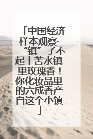 中国经济样本观察·“镇”了不起丨苦水镇里玫瑰香！你化妆品里的六成香产自这个小镇