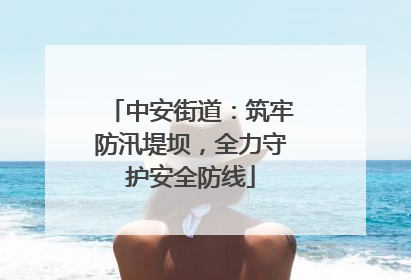 中安街道：筑牢防汛堤坝，全力守护安全防线