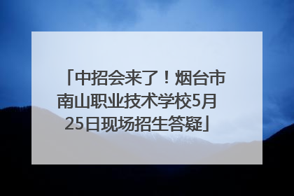中招会来了！烟台市南山职业技术学校5月25日现场招生答疑