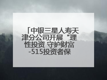 中银三星人寿天津分公司开展“理性投资 守护财富-515投资者保护宣传日”主题教育宣传活动