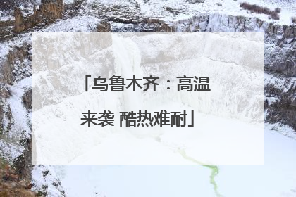 乌鲁木齐：高温来袭 酷热难耐