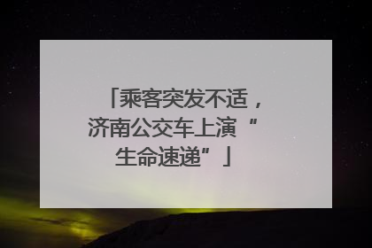 乘客突发不适，济南公交车上演“生命速递”