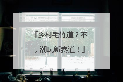 乡村毛竹道？不，潮玩新赛道！
