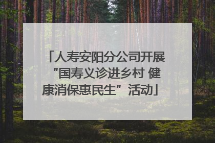 人寿安阳分公司开展“国寿义诊进乡村 健康消保惠民生”活动