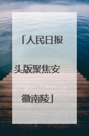人民日报头版聚焦安徽南陵