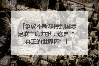 争议不断却得到国际足联主席力挺：这是“真正的世界杯”