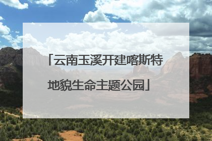 云南玉溪开建喀斯特地貌生命主题公园