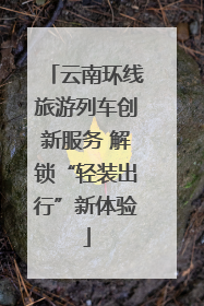 云南环线旅游列车创新服务 解锁“轻装出行”新体验