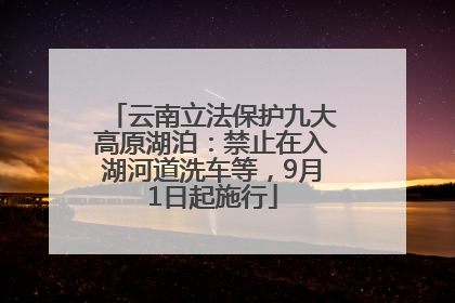 云南立法保护九大高原湖泊：禁止在入湖河道洗车等，9月1日起施行