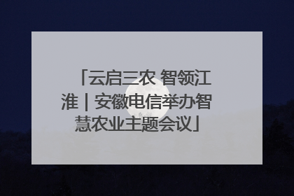 云启三农 智领江淮｜安徽电信举办智慧农业主题会议