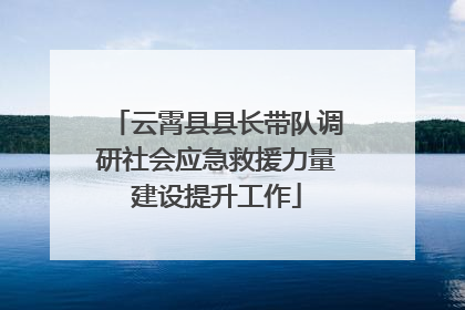 云霄县县长带队调研社会应急救援力量建设提升工作