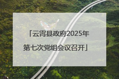 云霄县政府2025年第七次党组会议召开