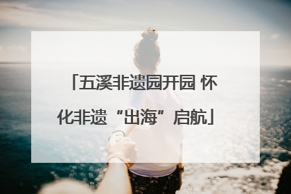五溪非遗园开园 怀化非遗“出海”启航