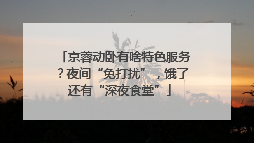京蓉动卧有啥特色服务？夜间“免打扰”，饿了还有“深夜食堂”