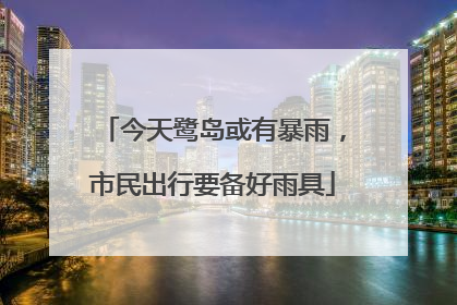 今天鹭岛或有暴雨，市民出行要备好雨具