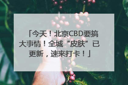 今天！北京CBD要搞大事情！全城“皮肤”已更新，速来打卡！