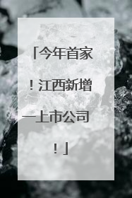 今年首家！江西新增一上市公司！