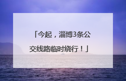 今起，淄博3条公交线路临时绕行！
