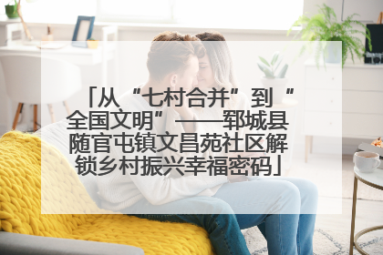 从“七村合并”到“全国文明”——郓城县随官屯镇文昌苑社区解锁乡村振兴幸福密码