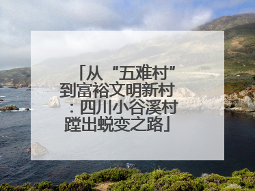 从“五难村”到富裕文明新村：四川小谷溪村蹚出蜕变之路