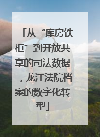 从“库房铁柜”到开放共享的司法数据，龙江法院档案的数字化转型