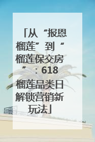 从“报恩榴莲”到“榴莲保交房”：618榴莲品类日解锁营销新玩法
