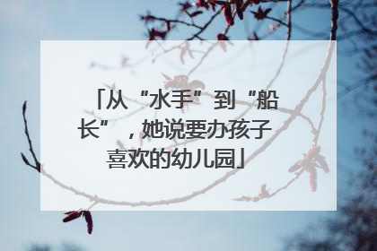 从“水手”到“船长”，她说要办孩子喜欢的幼儿园