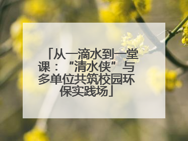 从一滴水到一堂课：“清水侠”与多单位共筑校园环保实践场