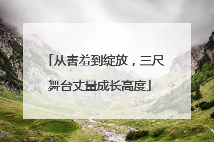从害羞到绽放，三尺舞台丈量成长高度